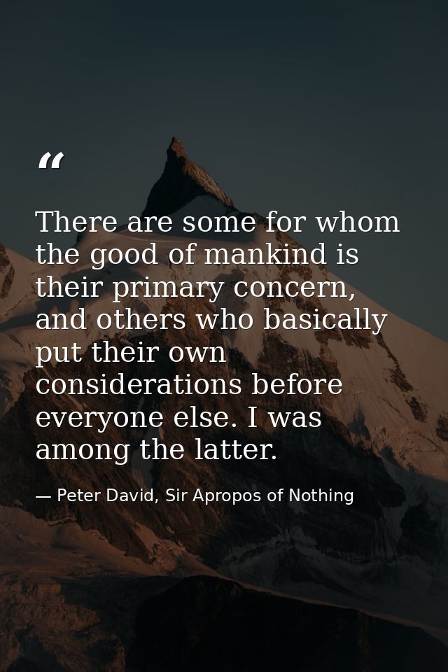 There are some for whom the good of mankind is their primary concern, and others who basically put their own considerati — Peter David, Sir Apropos of Nothing