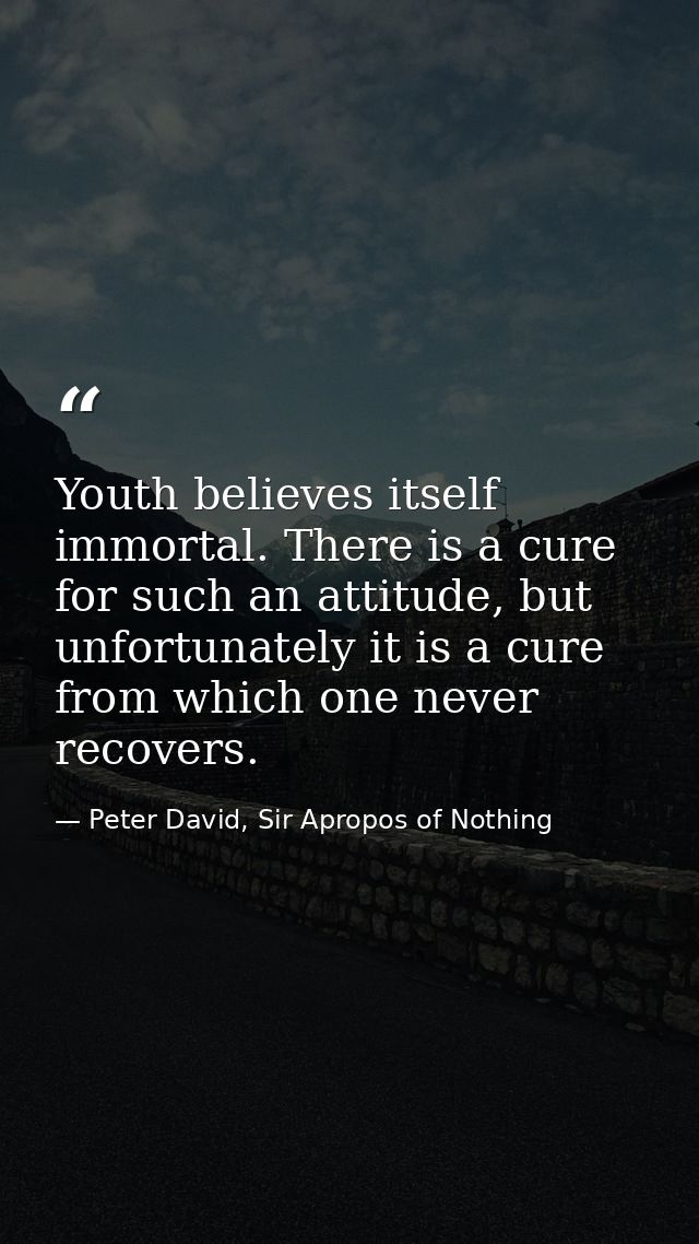 Youth believes itself immortal. There is a cure for such an attitude, but unfortunately it is a cure from which one neve — Peter David, Sir Apropos of Nothing