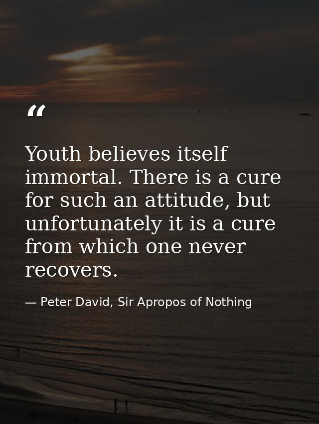 Youth believes itself immortal. There is a cure for such an attitude, but unfortunately it is a cure from which one neve — Peter David, Sir Apropos of Nothing