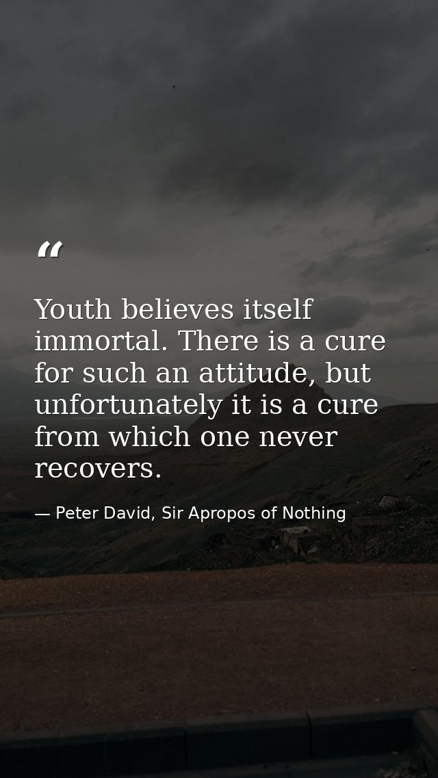 Youth believes itself immortal. There is a cure for such an attitude, but unfortunately it is a cure from which one neve — Peter David, Sir Apropos of Nothing