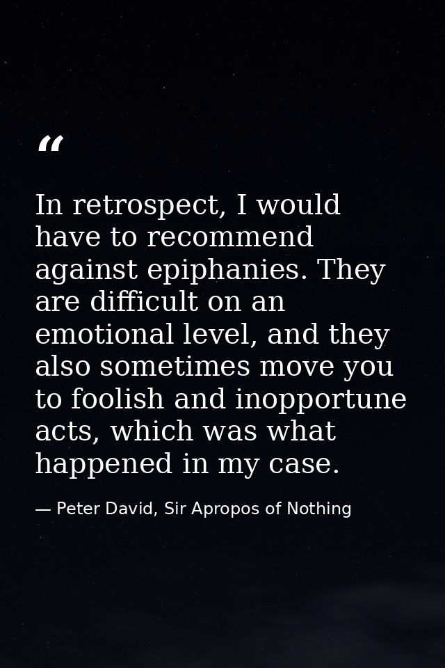 In retrospect, I would have to recommend against epiphanies. They are difficult on an emotional level, and they also som — Peter David, Sir Apropos of Nothing