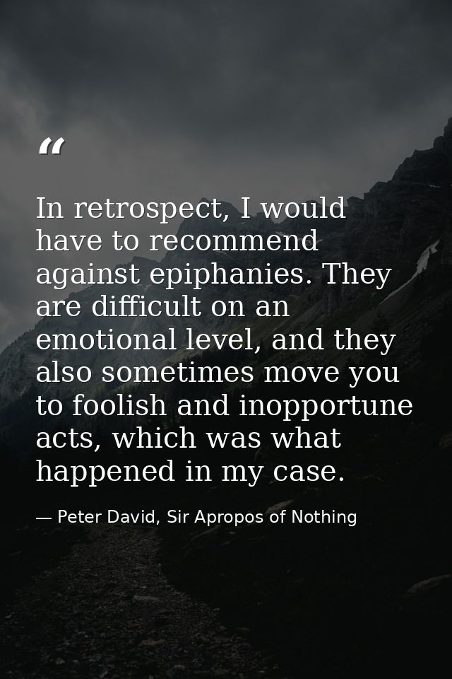 In retrospect, I would have to recommend against epiphanies. They are difficult on an emotional level, and they also som — Peter David, Sir Apropos of Nothing