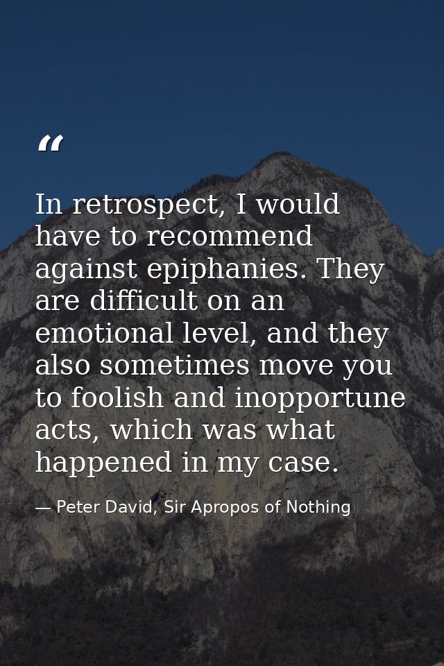 In retrospect, I would have to recommend against epiphanies. They are difficult on an emotional level, and they also som — Peter David, Sir Apropos of Nothing