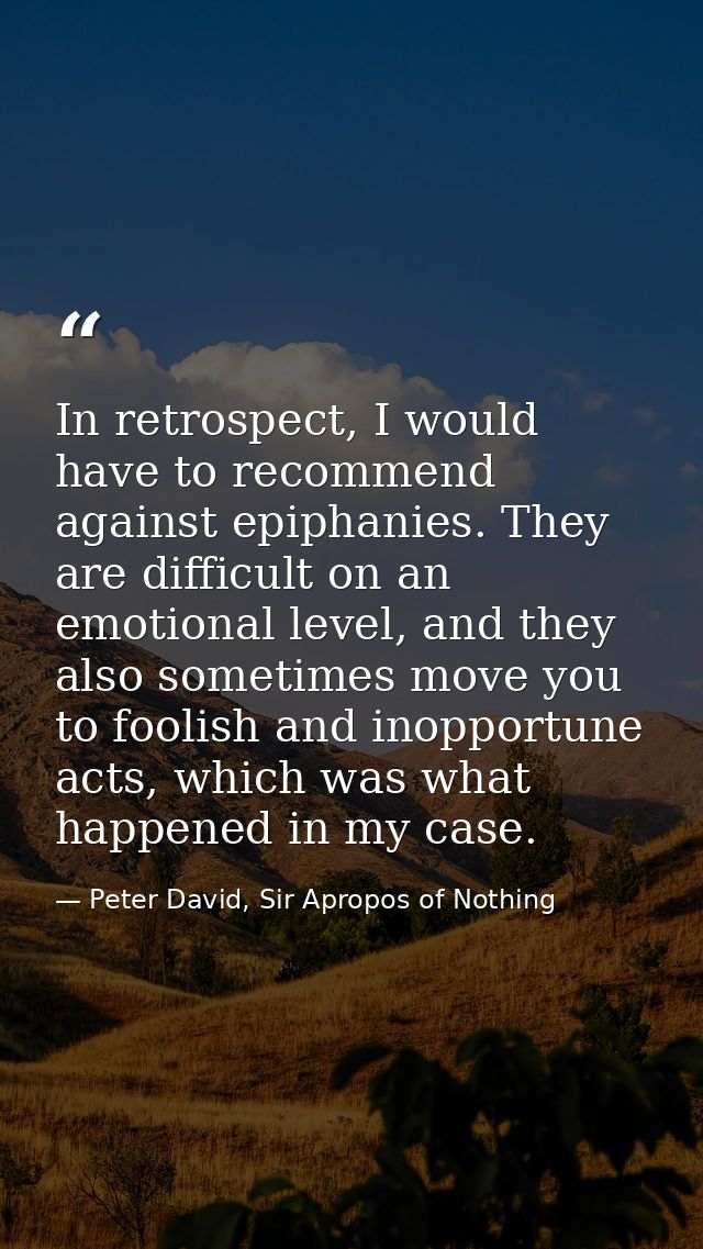 In retrospect, I would have to recommend against epiphanies. They are difficult on an emotional level, and they also som — Peter David, Sir Apropos of Nothing