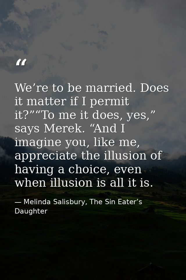 We’re to be married. Does it matter if I permit it?”“To me it does, yes,” says Merek. “And I imagine you, like me, appre — Melinda Salisbury, The Sin Eater’s Daughter