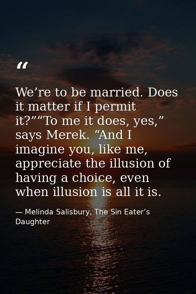We’re to be married. Does it matter if I permit it?”“To me it does, yes,” says Merek. “And I imagine you, like me, appre — Melinda Salisbury, The Sin Eater’s Daughter