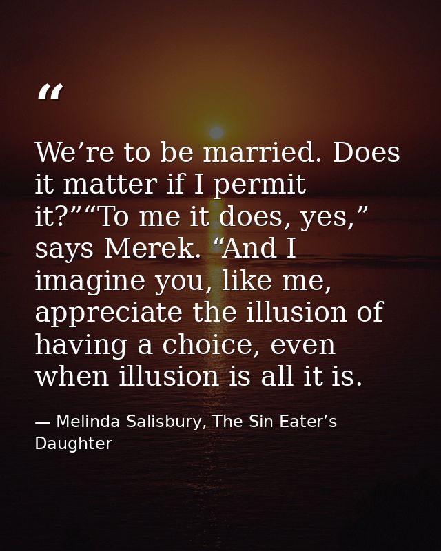 We’re to be married. Does it matter if I permit it?”“To me it does, yes,” says Merek. “And I imagine you, like me, appre — Melinda Salisbury, The Sin Eater’s Daughter