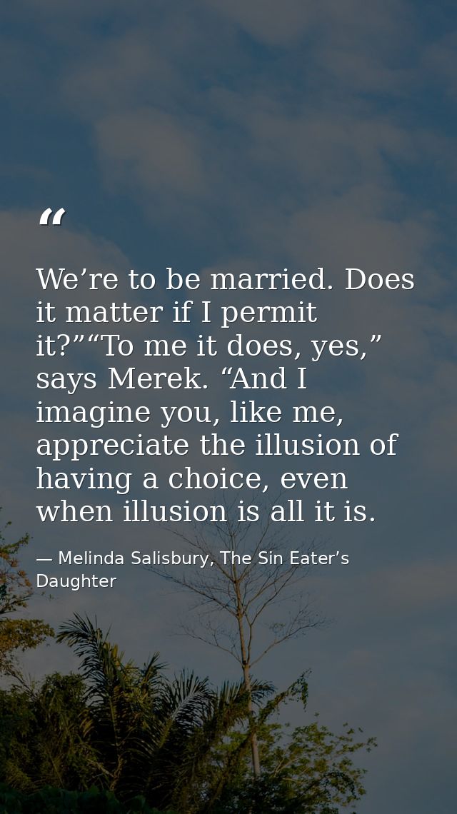 We’re to be married. Does it matter if I permit it?”“To me it does, yes,” says Merek. “And I imagine you, like me, appre — Melinda Salisbury, The Sin Eater’s Daughter