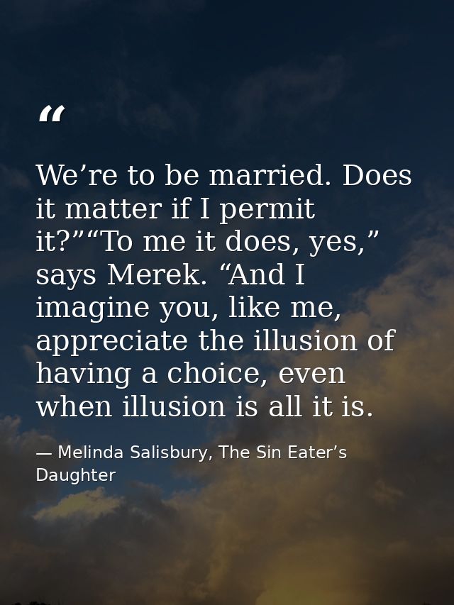 We’re to be married. Does it matter if I permit it?”“To me it does, yes,” says Merek. “And I imagine you, like me, appre — Melinda Salisbury, The Sin Eater’s Daughter