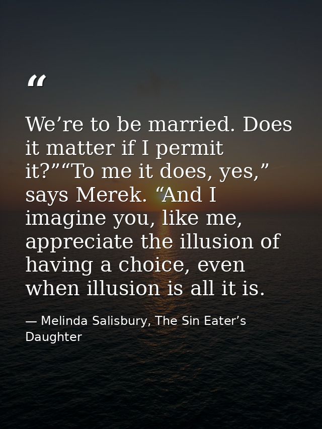 We’re to be married. Does it matter if I permit it?”“To me it does, yes,” says Merek. “And I imagine you, like me, appre — Melinda Salisbury, The Sin Eater’s Daughter