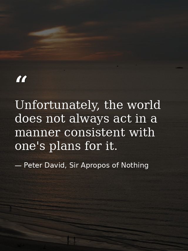 Unfortunately, the world does not always act in a manner consistent with one's plans for it. — Peter David, Sir Apropos of Nothing