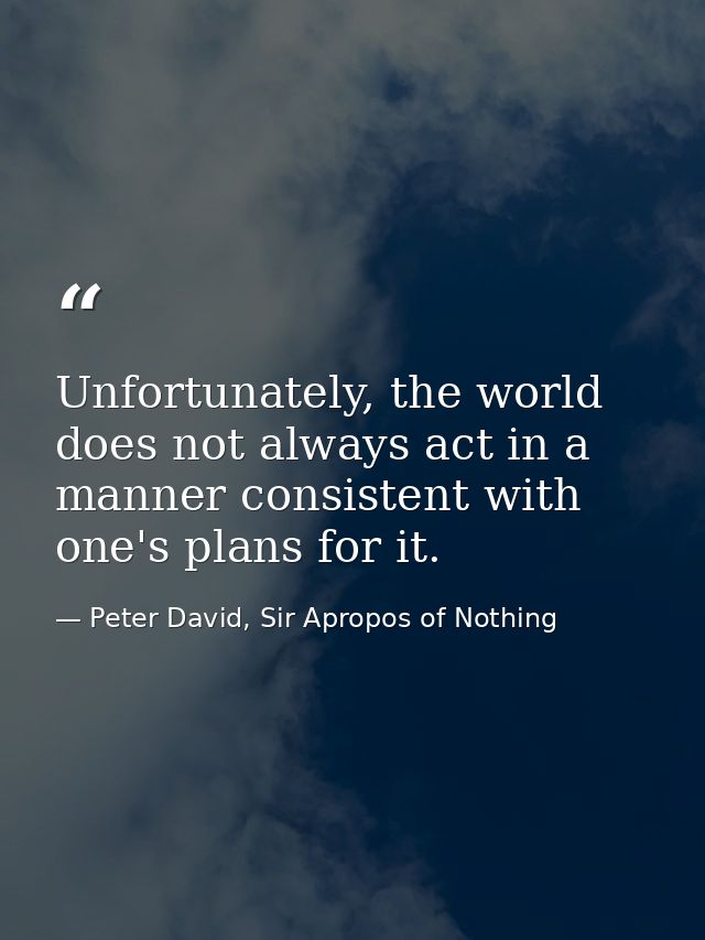 Unfortunately, the world does not always act in a manner consistent with one's plans for it. — Peter David, Sir Apropos of Nothing