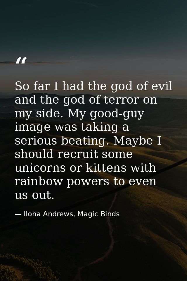 So far I had the god of evil and the god of terror on my side. My good-guy image was taking a serious beating. Maybe I s — Ilona Andrews, Magic Binds
