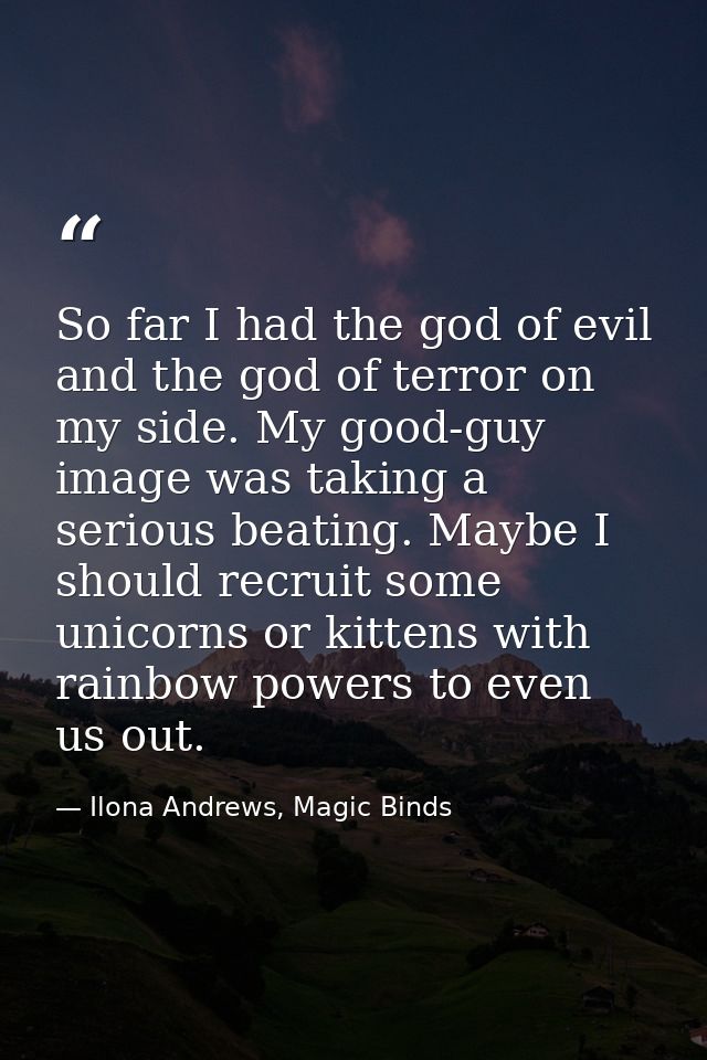 So far I had the god of evil and the god of terror on my side. My good-guy image was taking a serious beating. Maybe I s — Ilona Andrews, Magic Binds
