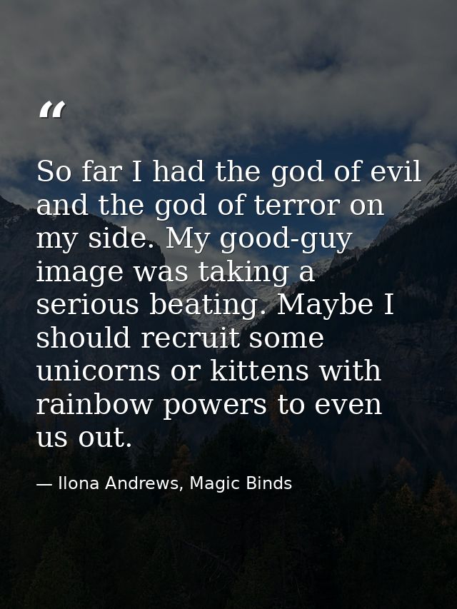 So far I had the god of evil and the god of terror on my side. My good-guy image was taking a serious beating. Maybe I s — Ilona Andrews, Magic Binds