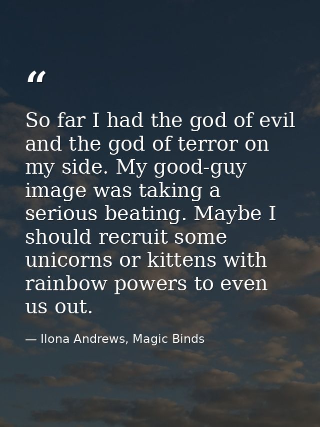 So far I had the god of evil and the god of terror on my side. My good-guy image was taking a serious beating. Maybe I s — Ilona Andrews, Magic Binds