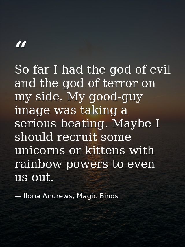 So far I had the god of evil and the god of terror on my side. My good-guy image was taking a serious beating. Maybe I s — Ilona Andrews, Magic Binds