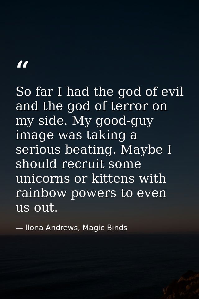 So far I had the god of evil and the god of terror on my side. My good-guy image was taking a serious beating. Maybe I s — Ilona Andrews, Magic Binds