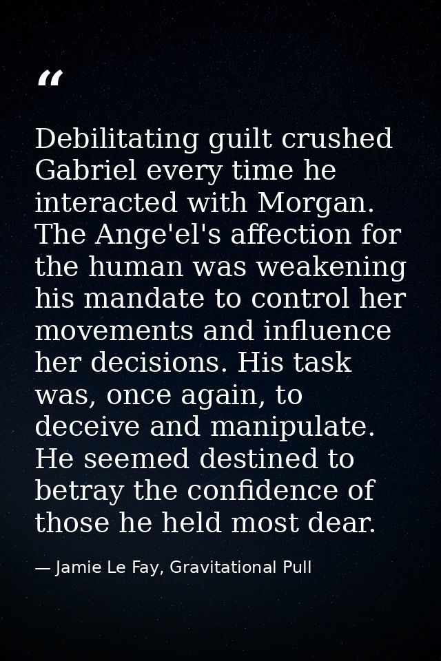 Debilitating guilt crushed Gabriel every time he interacted with Morgan. The Ange'el's affection for the human was weake — Jamie Le Fay, Gravitational Pull
