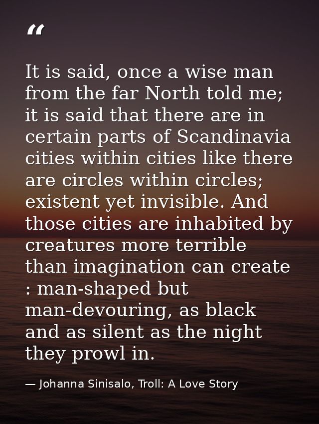 It is said, once a wise man from the far North told me; it is said that there are in certain parts of Scandinavia cities — Johanna Sinisalo, Troll: A Love Story