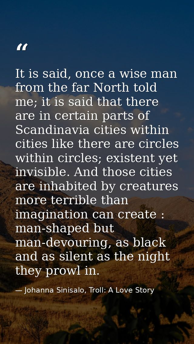 It is said, once a wise man from the far North told me; it is said that there are in certain parts of Scandinavia cities — Johanna Sinisalo, Troll: A Love Story
