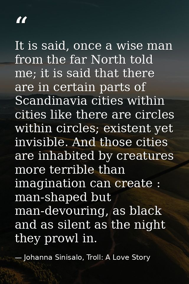 It is said, once a wise man from the far North told me; it is said that there are in certain parts of Scandinavia cities — Johanna Sinisalo, Troll: A Love Story