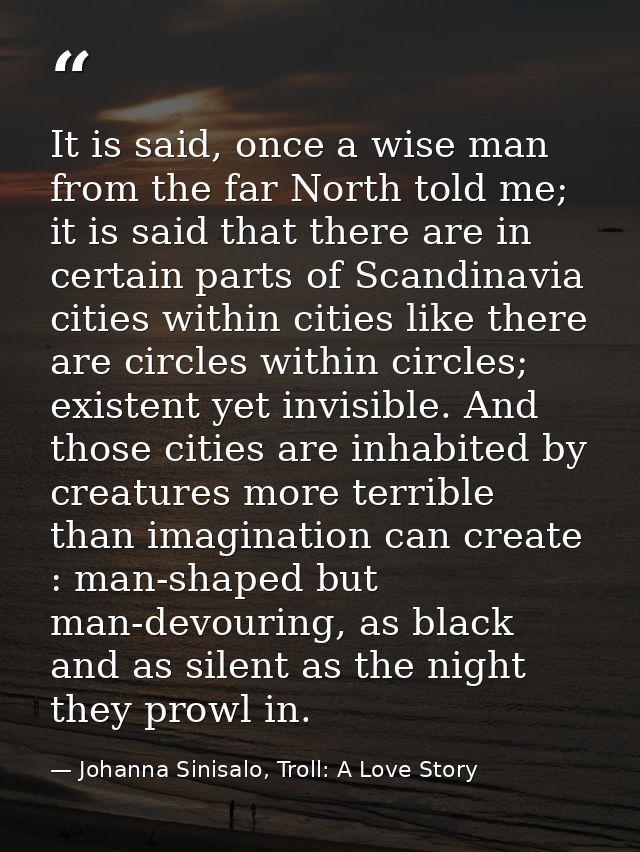 It is said, once a wise man from the far North told me; it is said that there are in certain parts of Scandinavia cities — Johanna Sinisalo, Troll: A Love Story