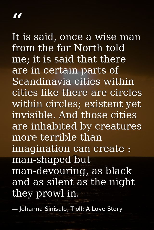 It is said, once a wise man from the far North told me; it is said that there are in certain parts of Scandinavia cities — Johanna Sinisalo, Troll: A Love Story