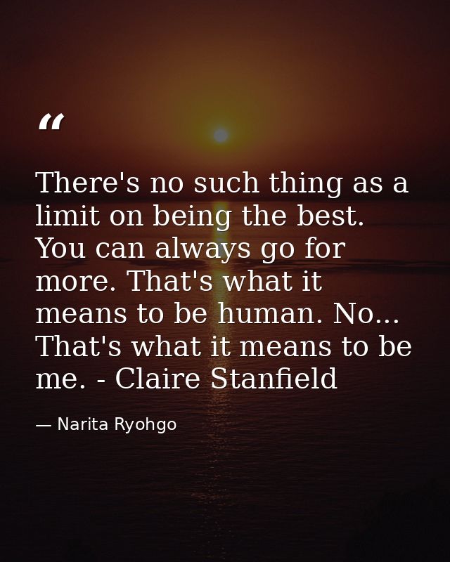 There's no such thing as a limit on being the best. You can always go for more. That's what it means to be human. No...  — Narita Ryohgo