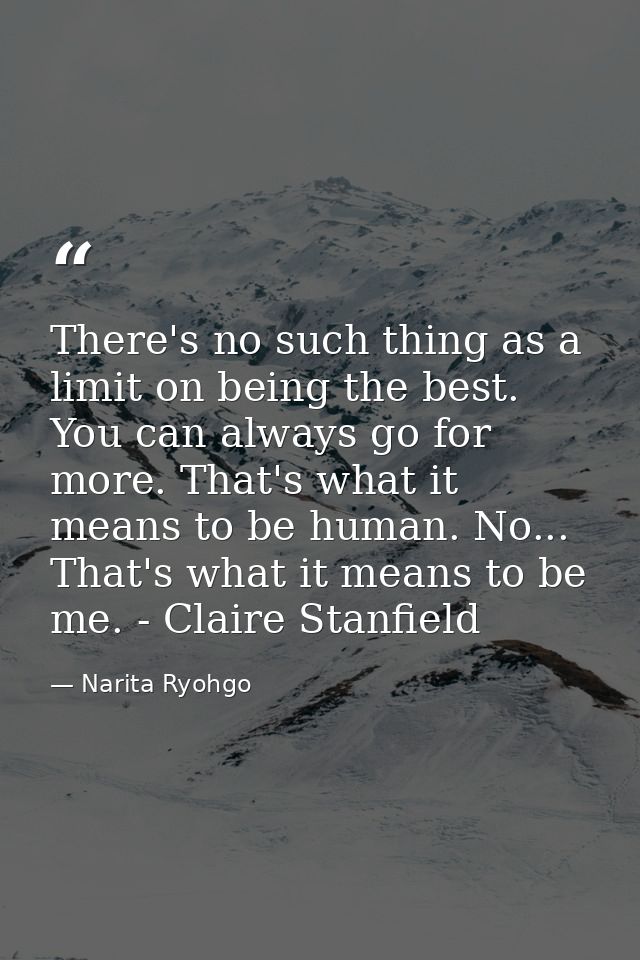 There's no such thing as a limit on being the best. You can always go for more. That's what it means to be human. No...  — Narita Ryohgo