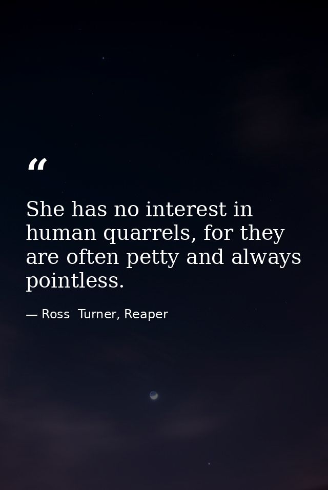 She has no interest in human quarrels, for they are often petty and always pointless. — Ross  Turner, Reaper