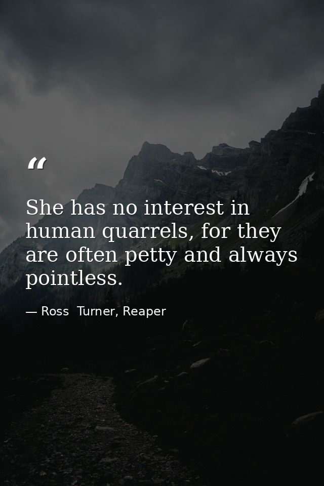 She has no interest in human quarrels, for they are often petty and always pointless. — Ross  Turner, Reaper