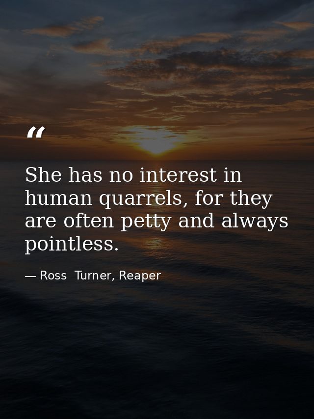 She has no interest in human quarrels, for they are often petty and always pointless. — Ross  Turner, Reaper