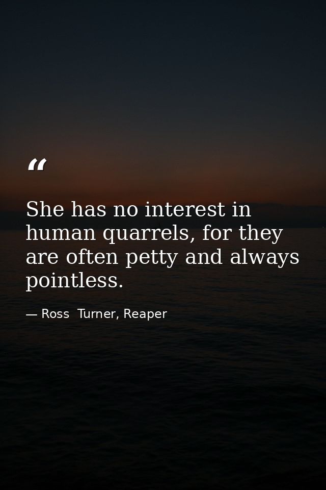 She has no interest in human quarrels, for they are often petty and always pointless. — Ross  Turner, Reaper