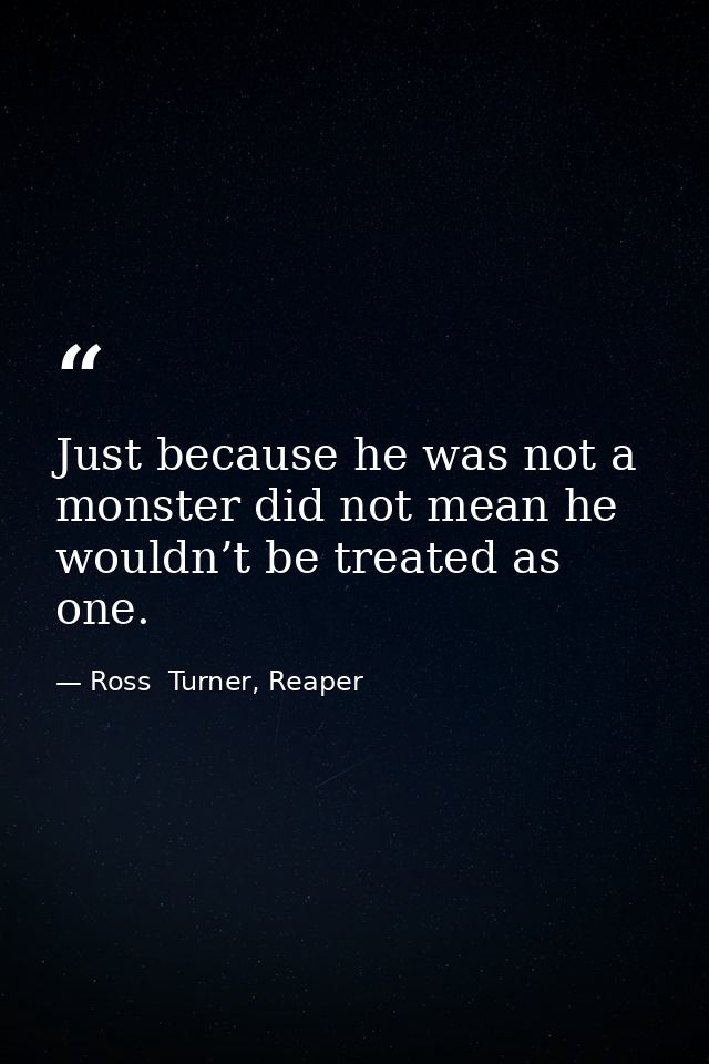 Just because he was not a monster did not mean he wouldn’t be treated as one. — Ross  Turner, Reaper