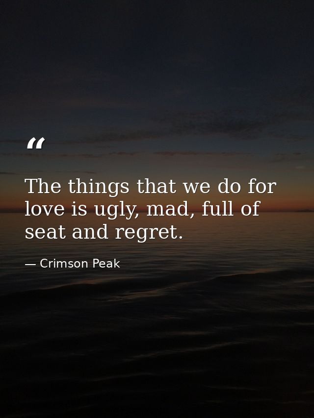 The things that we do for love is ugly, mad, full of seat and regret. — Crimson Peak