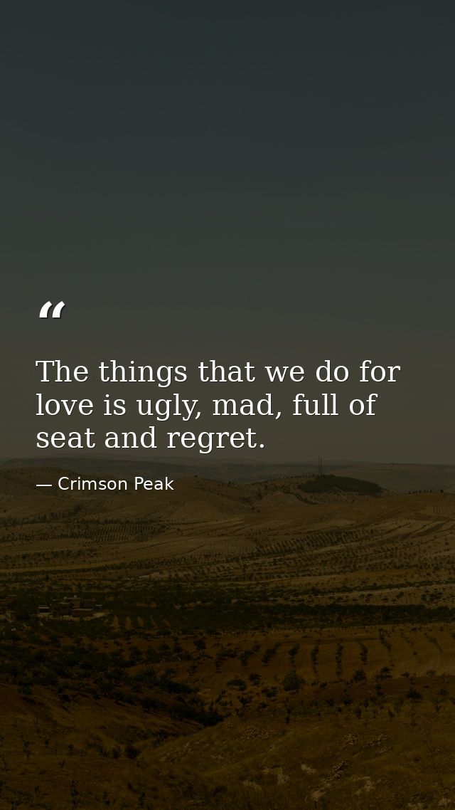 The things that we do for love is ugly, mad, full of seat and regret. — Crimson Peak