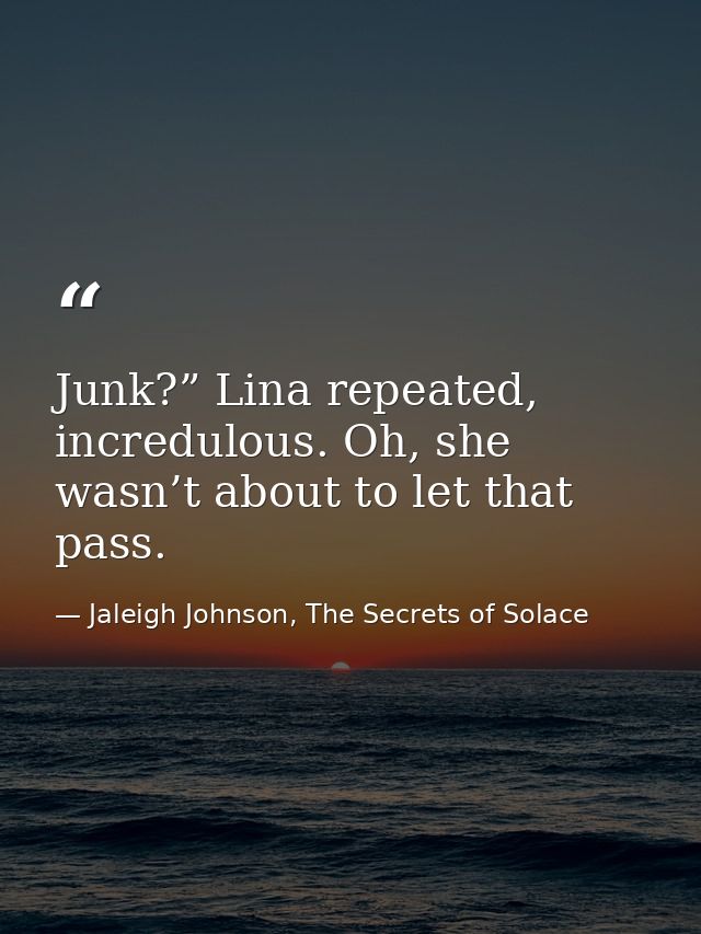 Junk?” Lina repeated, incredulous. Oh, she wasn’t about to let that pass. — Jaleigh Johnson, The Secrets of Solace