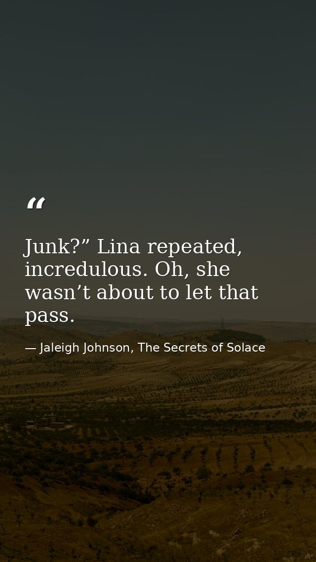 Junk?” Lina repeated, incredulous. Oh, she wasn’t about to let that pass. — Jaleigh Johnson, The Secrets of Solace