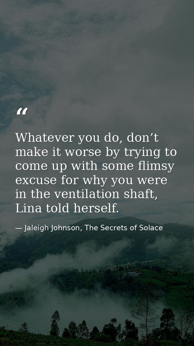 Whatever you do, don’t make it worse by trying to come up with some flimsy excuse for why you were in the ventilation sh — Jaleigh Johnson, The Secrets of Solace