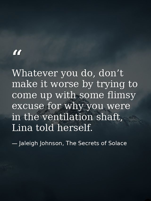 Whatever you do, don’t make it worse by trying to come up with some flimsy excuse for why you were in the ventilation sh — Jaleigh Johnson, The Secrets of Solace