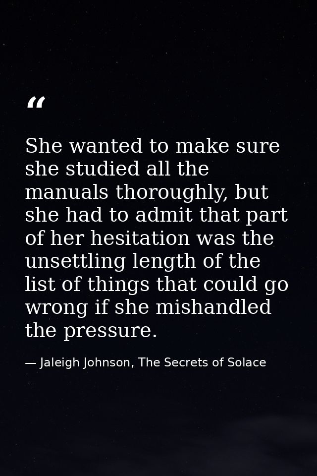 She wanted to make sure she studied all the manuals thoroughly, but she had to admit that part of her hesitation was the — Jaleigh Johnson, The Secrets of Solace