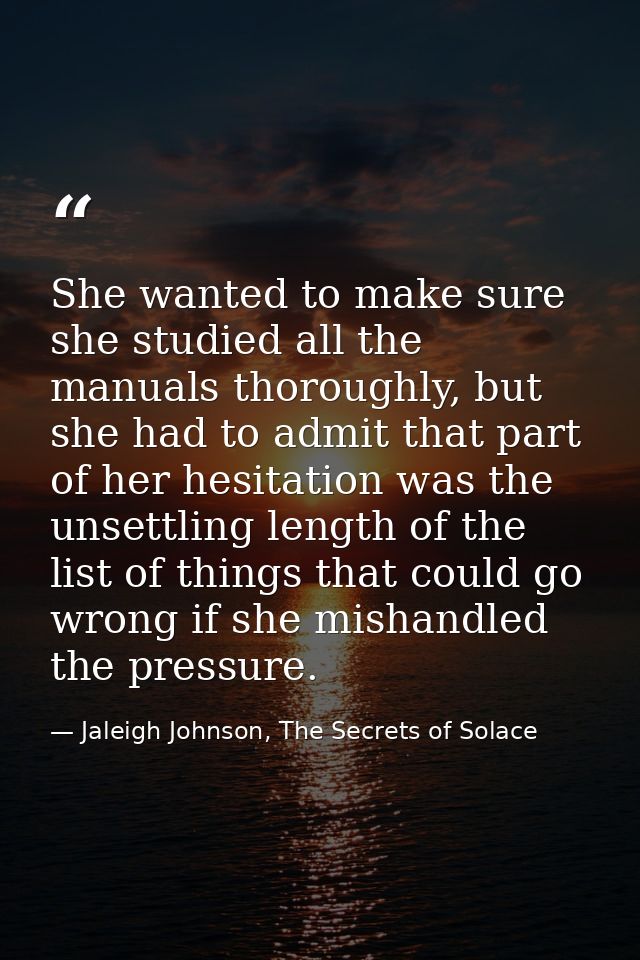 She wanted to make sure she studied all the manuals thoroughly, but she had to admit that part of her hesitation was the — Jaleigh Johnson, The Secrets of Solace