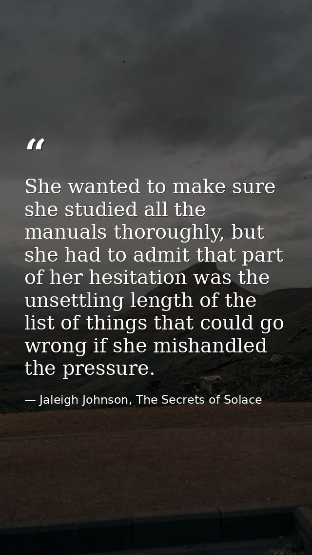 She wanted to make sure she studied all the manuals thoroughly, but she had to admit that part of her hesitation was the — Jaleigh Johnson, The Secrets of Solace