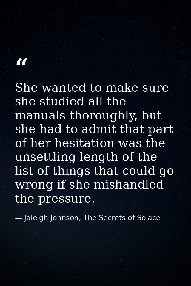She wanted to make sure she studied all the manuals thoroughly, but she had to admit that part of her hesitation was the — Jaleigh Johnson, The Secrets of Solace