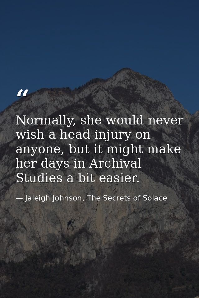 Normally, she would never wish a head injury on anyone, but it might make her days in Archival Studies a bit easier. — Jaleigh Johnson, The Secrets of Solace