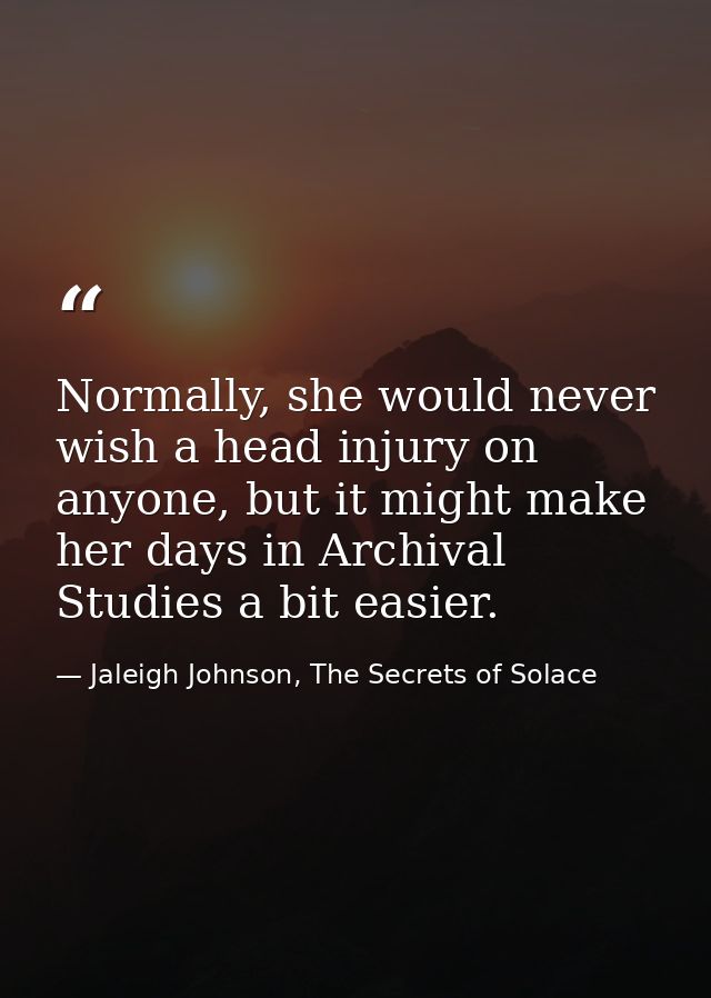 Normally, she would never wish a head injury on anyone, but it might make her days in Archival Studies a bit easier. — Jaleigh Johnson, The Secrets of Solace