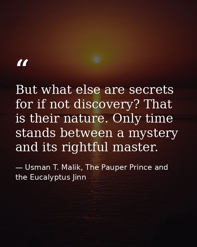 But what else are secrets for if not discovery? That is their nature. Only time stands between a mystery and its rightfu — Usman T. Malik, The Pauper Prince and the Eucalyptus Jinn