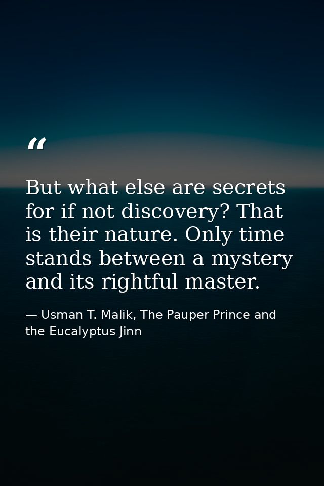 But what else are secrets for if not discovery? That is their nature. Only time stands between a mystery and its rightfu — Usman T. Malik, The Pauper Prince and the Eucalyptus Jinn