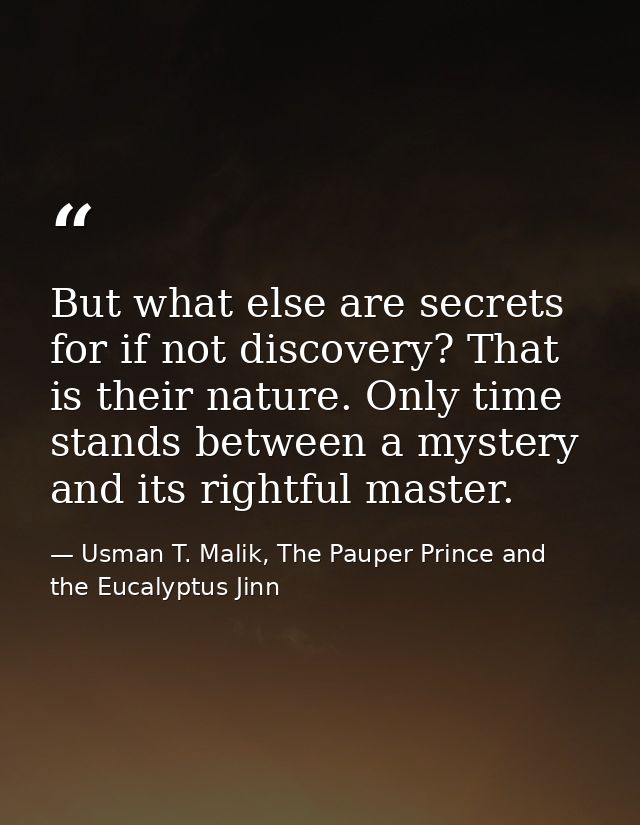 But what else are secrets for if not discovery? That is their nature. Only time stands between a mystery and its rightfu — Usman T. Malik, The Pauper Prince and the Eucalyptus Jinn